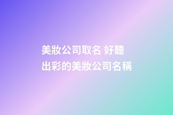 美妝公司取名 好聽出彩的美妝公司名稱-第1張-公司起名-玄機派